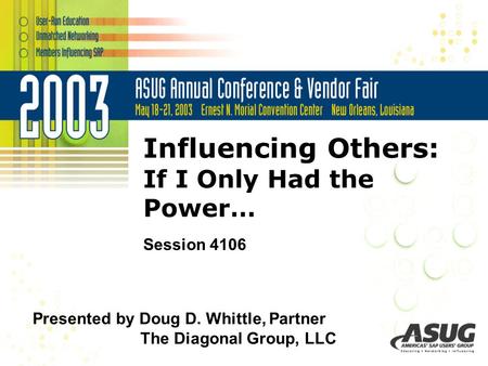 Influencing Others: If I Only Had the Power… Session 4106 Presented by Doug D. Whittle, Partner The Diagonal Group, LLC.
