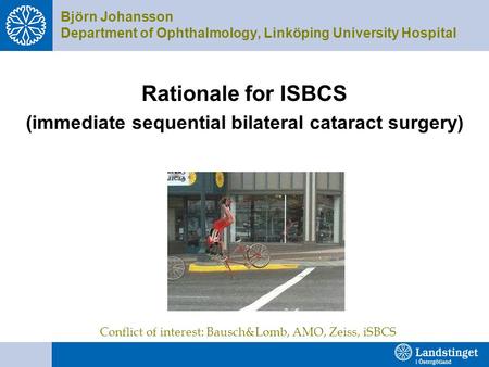Björn Johansson Department of Ophthalmology, Linköping University Hospital Rationale for ISBCS (immediate sequential bilateral cataract surgery) Conflict.