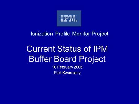Ionization Profile Monitor Project Current Status of IPM Buffer Board Project 10 February 2006 Rick Kwarciany.
