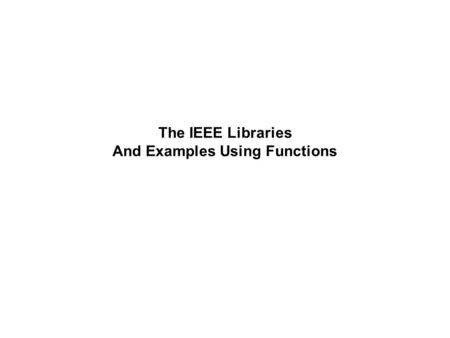 The IEEE Libraries And Examples Using Functions. Libraries Using the Library Command VHDL allows libraries defined using: library LibraryName; Here, we.