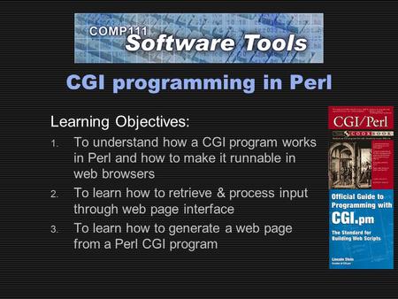 CGI programming in Perl Learning Objectives: 1. To understand how a CGI program works in Perl and how to make it runnable in web browsers 2. To learn how.