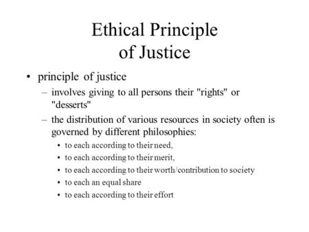 Ethical Principle of Justice principle of justice –involves giving to all persons their rights or desserts –the distribution of various resources in.
