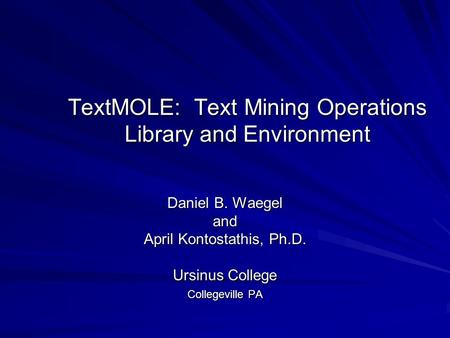 TextMOLE: Text Mining Operations Library and Environment Daniel B. Waegel and April Kontostathis, Ph.D. Ursinus College Collegeville PA.
