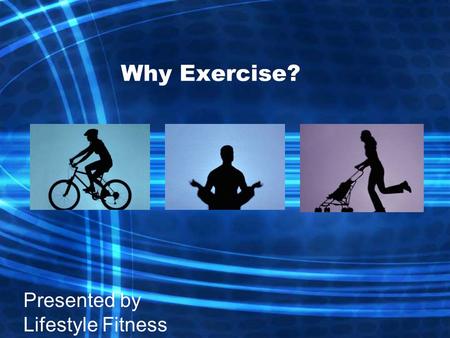 Why Exercise? Presented by Lifestyle Fitness. What Ongoing Exercise Can Do for You Benefits Programs.