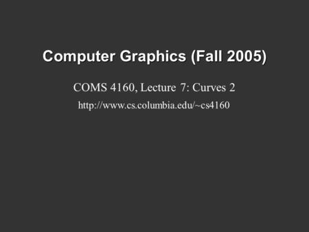 Computer Graphics (Fall 2005) COMS 4160, Lecture 7: Curves 2