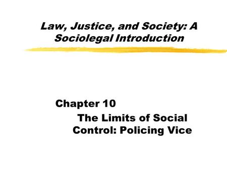 Law, Justice, and Society: A Sociolegal Introduction Chapter 10 The Limits of Social Control: Policing Vice.