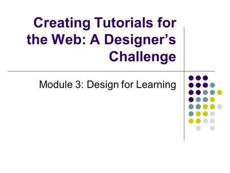 Creating Tutorials for the Web: A Designer’s Challenge Module 3: Design for Learning.
