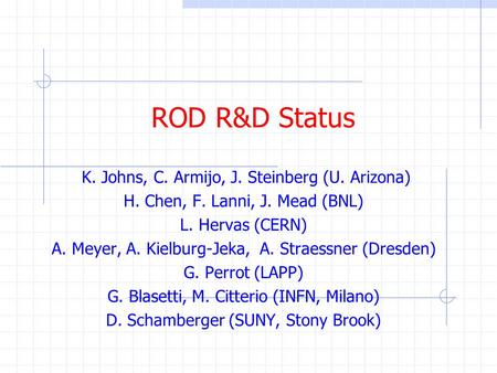 ROD R&D Status K. Johns, C. Armijo, J. Steinberg (U. Arizona) H. Chen, F. Lanni, J. Mead (BNL) L. Hervas (CERN) A. Meyer, A. Kielburg-Jeka, A. Straessner.