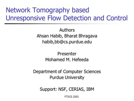 FTDCS 2003 Network Tomography based Unresponsive Flow Detection and Control Authors Ahsan Habib, Bharat Bhragava Presenter Mohamed.