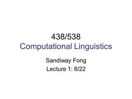 438/538 Computational Linguistics Sandiway Fong Lecture 1: 8/22.