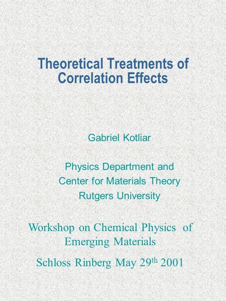 Theoretical Treatments of Correlation Effects Gabriel Kotliar Physics Department and Center for Materials Theory Rutgers University Workshop on Chemical.