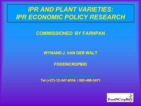 IPR AND PLANT VARIETIES: IPR ECONOMIC POLICY RESEARCH COMMISSIONED BY FARNPAN WYNAND J. VAN DER WALT FOODNCROPBIO Tel (+27)-12-347-6334.