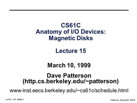 Cs 61C L15 Disks.1 Patterson Spring 99 ©UCB CS61C Anatomy of I/O Devices: Magnetic Disks Lecture 15 March 10, 1999 Dave Patterson (http.cs.berkeley.edu/~patterson)