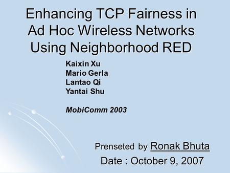 Enhancing TCP Fairness in Ad Hoc Wireless Networks Using Neighborhood RED Prenseted by Ronak Bhuta Date : October 9, 2007 Kaixin Xu Mario Gerla Lantao.