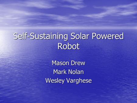 Self-Sustaining Solar Powered Robot Mason Drew Mark Nolan Wesley Varghese.