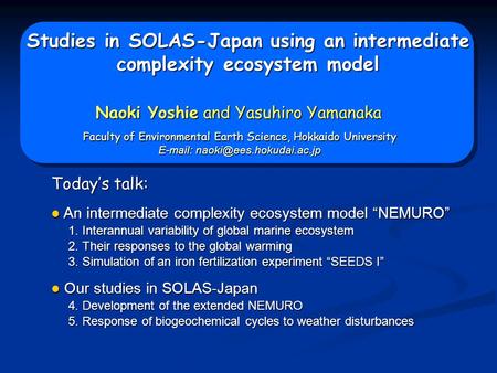 Studies in SOLAS-Japan using an intermediate complexity ecosystem model Naoki Yoshie and Yasuhiro Yamanaka Today’s talk: An intermediate complexity ecosystem.