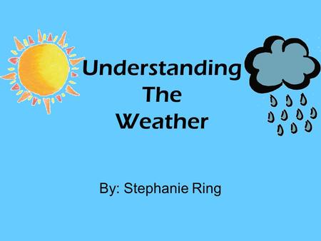 Understanding The Weather By: Stephanie Ring. Weather vs. Climate Weather refers to the conditions of the atmosphere at a certain place and time. Climate.