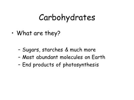 Carbohydrates What are they? –Sugars, starches & much more –Most abundant molecules on Earth –End products of photosynthesis.