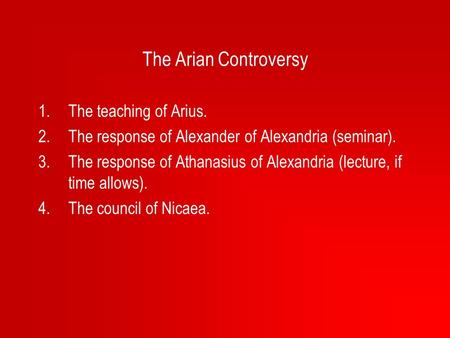 The Arian Controversy 1.The teaching of Arius. 2.The response of Alexander of Alexandria (seminar). 3.The response of Athanasius of Alexandria (lecture,