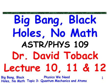 Big Bang, Black Holes, No Math ASTR/PHYS 109 Dr