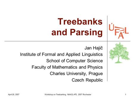 April 26, 2007Workshop on Treebanking, NAACL-HTL 2007 Rochester1 Treebanks and Parsing Jan Hajič Institute of Formal and Applied Linguistics School of.