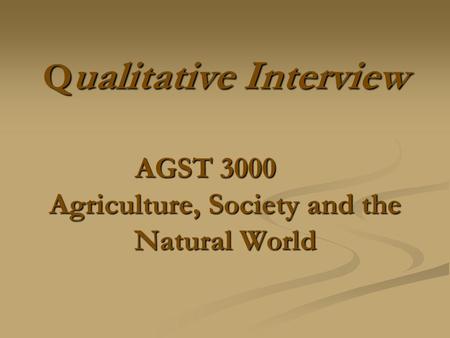 Q ualitative Interview AGST 3000 Agriculture, Society and the Natural World.