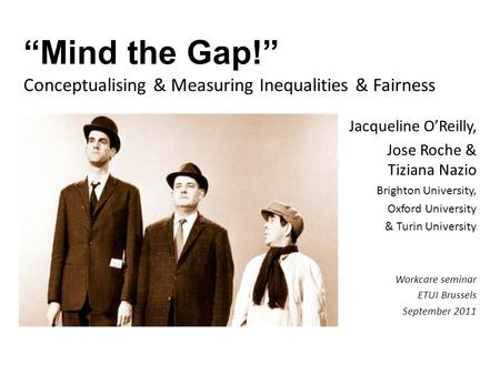 “Mind the Gap!” Conceptualising & Measuring Inequalities & Fairness Jacqueline O’Reilly, Jose Roche & Tiziana Nazio Brighton University, Oxford University.
