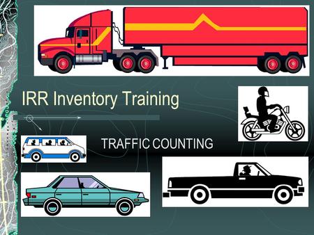 IRR Inventory Training TRAFFIC COUNTING. Introduction What are your needs?