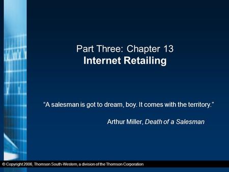 © Copyright 2006, Thomson South-Western, a division of the Thomson Corporation Part Three: Chapter 13 Internet Retailing “A salesman is got to dream, boy.