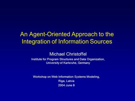 An Agent-Oriented Approach to the Integration of Information Sources Michael Christoffel Institute for Program Structures and Data Organization, University.