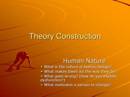 Theory Construction Human Nature What is the nature of human beings? What is the nature of human beings? What makes them act the way they do? What makes.
