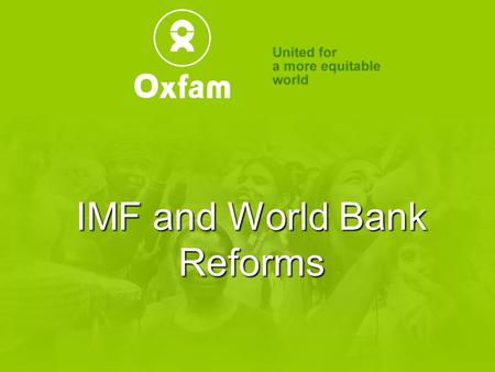 IMF and World Bank Reforms. Oxfam Mission We work with poor peopleWe work with poor people We influence powerful peopleWe influence powerful people We.