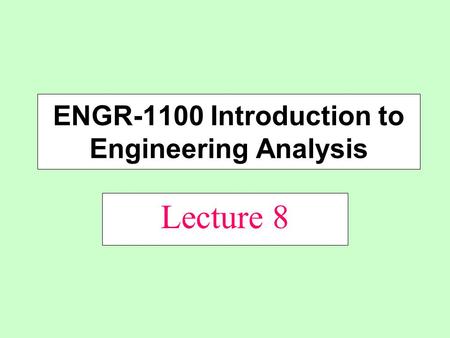 Lecture 8 ENGR-1100 Introduction to Engineering Analysis.