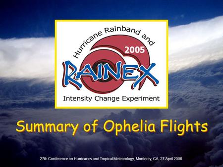 27th Conference on Hurricanes and Tropical Meteorology, Monterey, CA, 27 April 2006 Summary of Ophelia Flights.