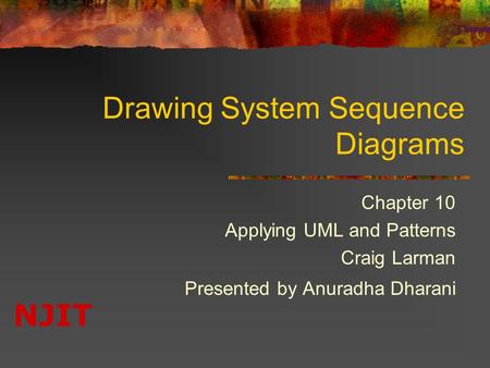 NJIT Drawing System Sequence Diagrams Chapter 10 Applying UML and Patterns Craig Larman Presented by Anuradha Dharani.