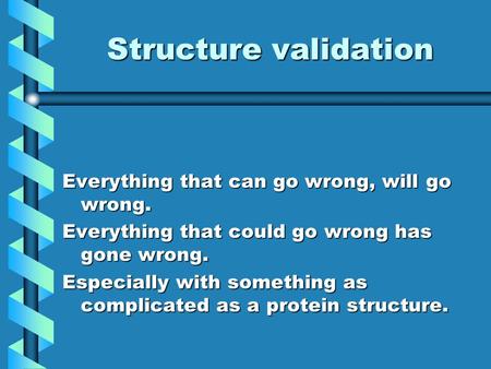 Structure validation Everything that can go wrong, will go wrong. Everything that could go wrong has gone wrong. Especially with something as complicated.