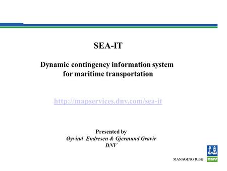 SEA-IT Dynamic contingency information system for maritime transportation  Presented by Øyvind Endresen & Gjermund Gravir.