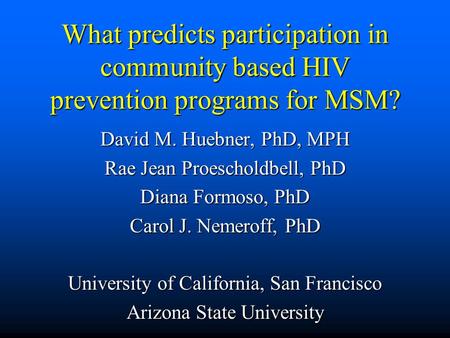 What predicts participation in community based HIV prevention programs for MSM? David M. Huebner, PhD, MPH Rae Jean Proescholdbell, PhD Diana Formoso,
