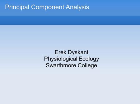 Principal Component Analysis Erek Dyskant Physiological Ecology Swarthmore College.