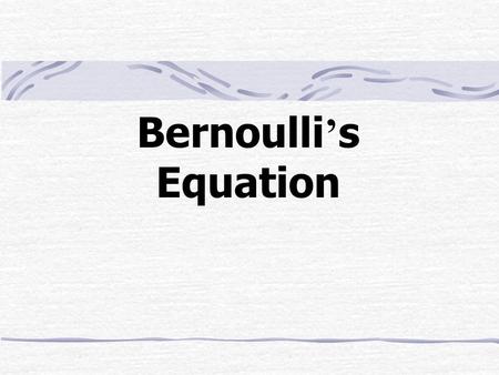 Bernoulli ’ s Equation. Outline The Energy Balance for a Steady Incompressible Flow The Friction Heating Term Bernoulli ’ s Equation The Head Form Diffusers.