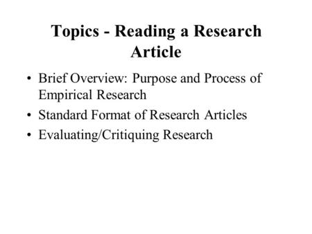 Topics - Reading a Research Article Brief Overview: Purpose and Process of Empirical Research Standard Format of Research Articles Evaluating/Critiquing.