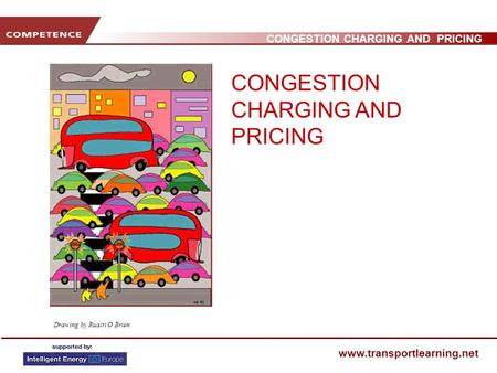 CONGESTION CHARGING AND PRICING www.transportlearning.net Drawing by Ruairi O Brien CONGESTION CHARGING AND PRICING.