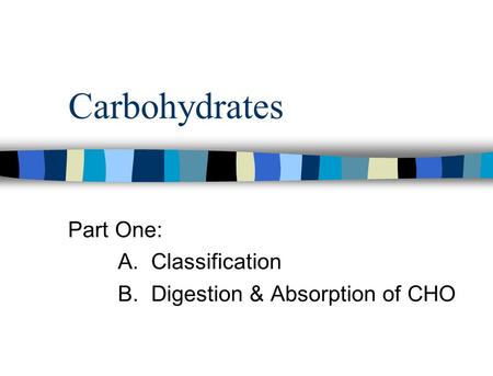 Carbohydrates Part One: A. Classification B. Digestion & Absorption of CHO.