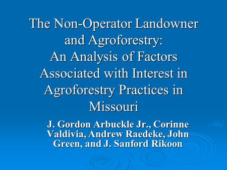 The Non-Operator Landowner and Agroforestry: An Analysis of Factors Associated with Interest in Agroforestry Practices in Missouri J. Gordon Arbuckle Jr.,