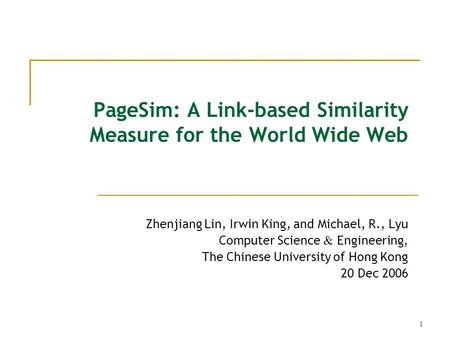 1 PageSim: A Link-based Similarity Measure for the World Wide Web Zhenjiang Lin, Irwin King, and Michael, R., Lyu Computer Science & Engineering, The Chinese.