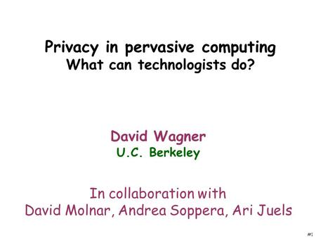 #1 Privacy in pervasive computing What can technologists do? David Wagner U.C. Berkeley In collaboration with David Molnar, Andrea Soppera, Ari Juels.