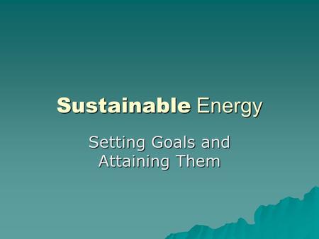 Sustainable Energy Setting Goals and Attaining Them.
