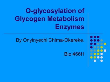 O-glycosylation of Glycogen Metabolism Enzymes By Onyinyechi Chima-Okereke. Bio 466H.