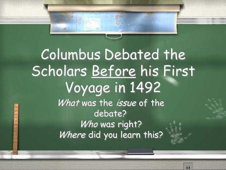Columbus Debated the Scholars Before his First Voyage in 1492 What was the issue of the debate? Who was right? Where did you learn this? What was the issue.