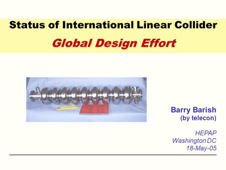Status of International Linear Collider Global Design Effort Barry Barish (by telecon) HEPAP Washington DC 18-May-05.